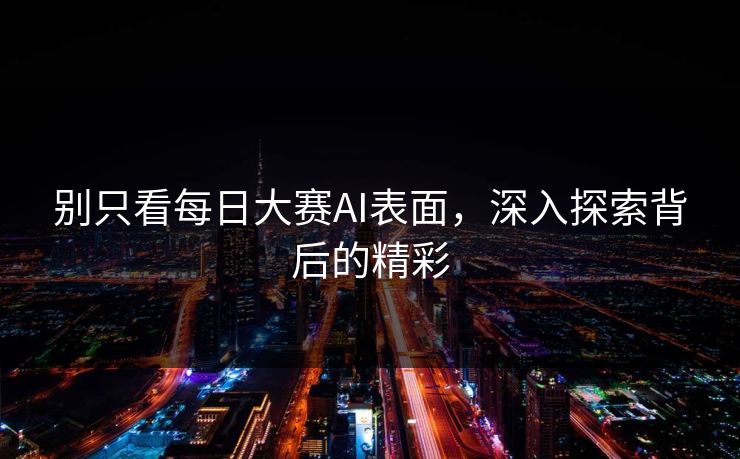 别只看每日大赛AI表面，深入探索背后的精彩