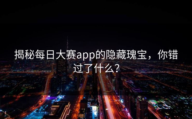 揭秘每日大赛app的隐藏瑰宝，你错过了什么？