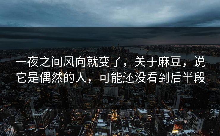 一夜之间风向就变了，关于麻豆，说它是偶然的人，可能还没看到后半段