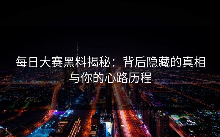 每日大赛黑料揭秘：背后隐藏的真相与你的心路历程
