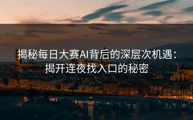 揭秘每日大赛AI背后的深层次机遇：揭开连夜找入口的秘密