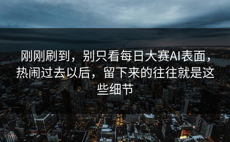 刚刚刷到，别只看每日大赛AI表面，热闹过去以后，留下来的往往就是这些细节