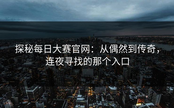 探秘每日大赛官网：从偶然到传奇，连夜寻找的那个入口