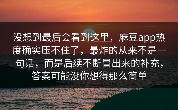 没想到最后会看到这里，麻豆app热度确实压不住了，最炸的从来不是一句话，而是后续不断冒出来的补充，答案可能没你想得那么简单