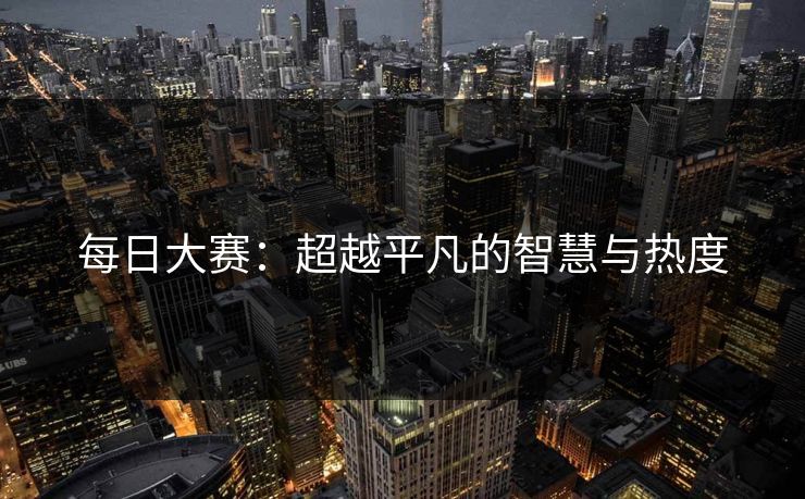 每日大赛：超越平凡的智慧与热度