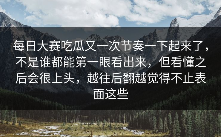 每日大赛吃瓜又一次节奏一下起来了，不是谁都能第一眼看出来，但看懂之后会很上头，越往后翻越觉得不止表面这些