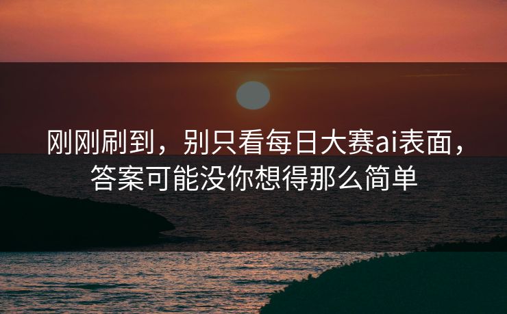 刚刚刷到，别只看每日大赛ai表面，答案可能没你想得那么简单
