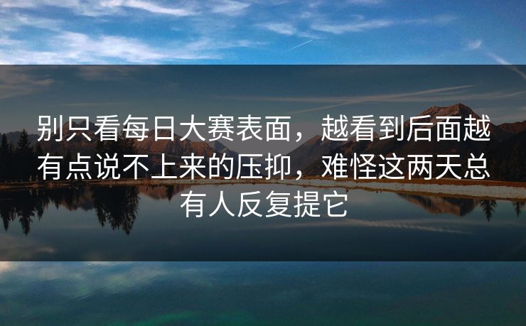 别只看每日大赛表面，越看到后面越有点说不上来的压抑，难怪这两天总有人反复提它