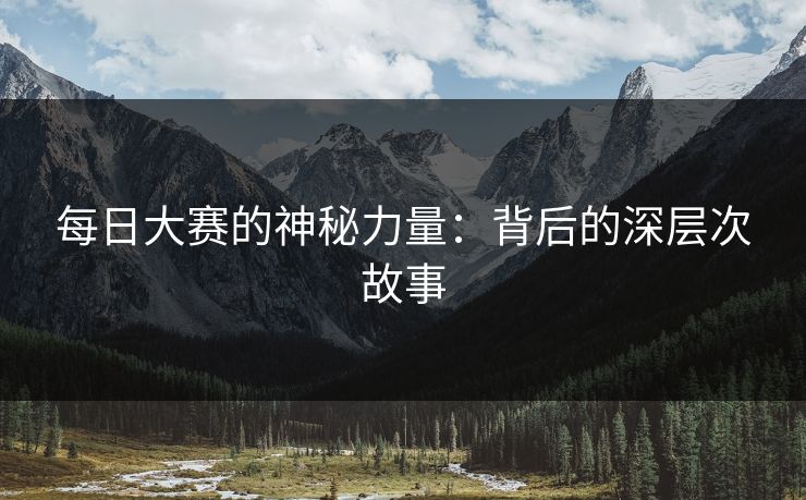每日大赛的神秘力量：背后的深层次故事