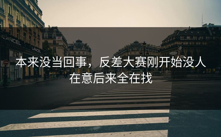 本来没当回事，反差大赛刚开始没人在意后来全在找