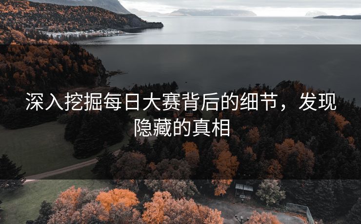 深入挖掘每日大赛背后的细节，发现隐藏的真相