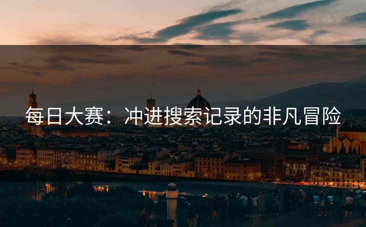 每日大赛：冲进搜索记录的非凡冒险