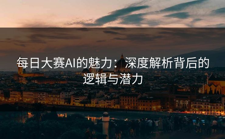 每日大赛AI的魅力：深度解析背后的逻辑与潜力