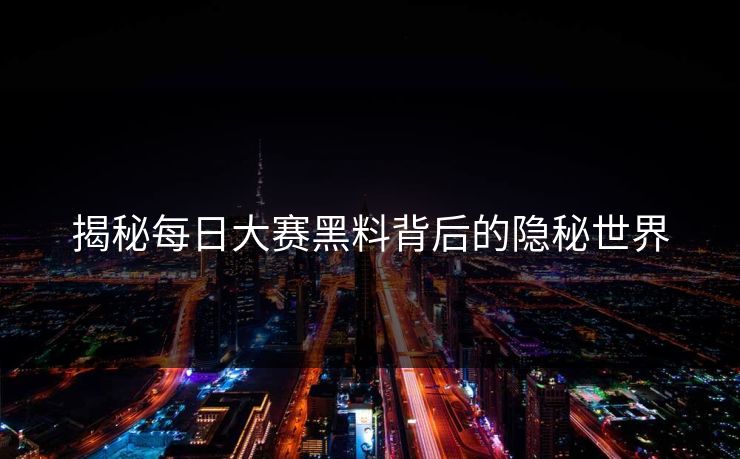 揭秘每日大赛黑料背后的隐秘世界