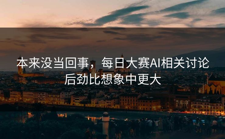 本来没当回事，每日大赛AI相关讨论后劲比想象中更大