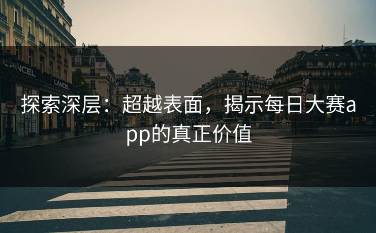探索深层：超越表面，揭示每日大赛app的真正价值