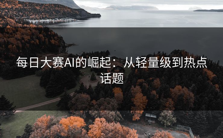 每日大赛AI的崛起：从轻量级到热点话题