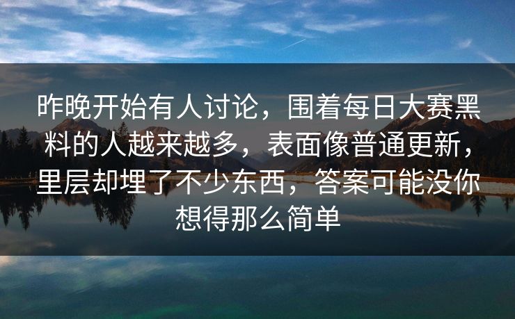 昨晚开始有人讨论，围着每日大赛黑料的人越来越多，表面像普通更新，里层却埋了不少东西，答案可能没你想得那么简单