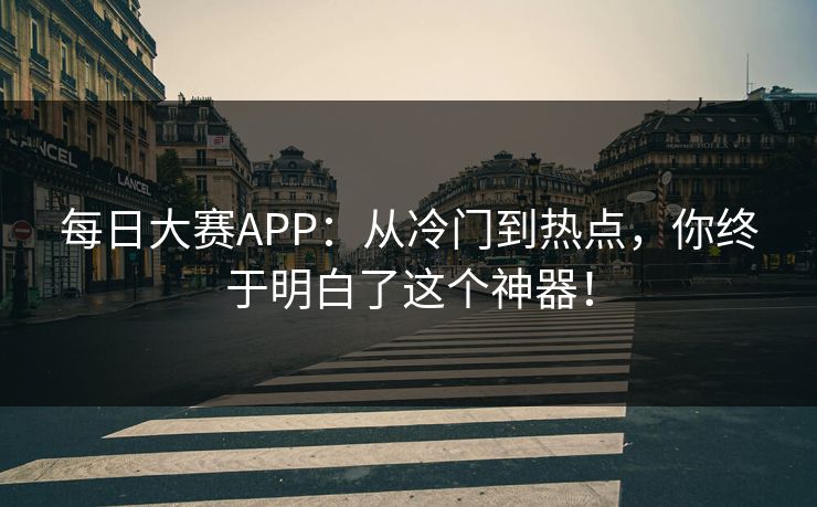 每日大赛APP：从冷门到热点，你终于明白了这个神器！