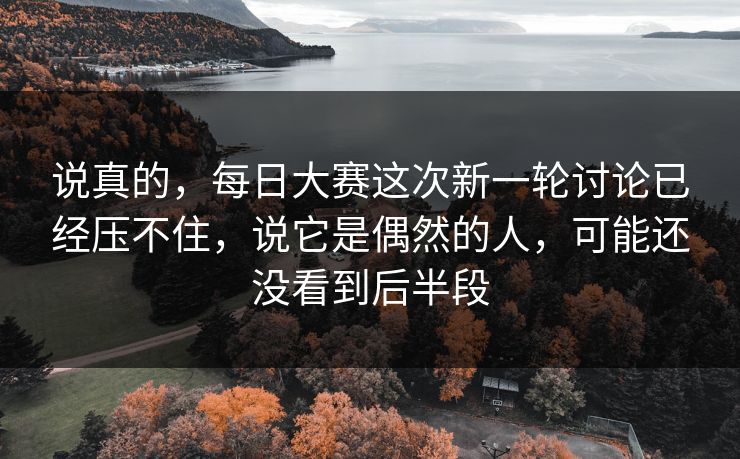说真的，每日大赛这次新一轮讨论已经压不住，说它是偶然的人，可能还没看到后半段